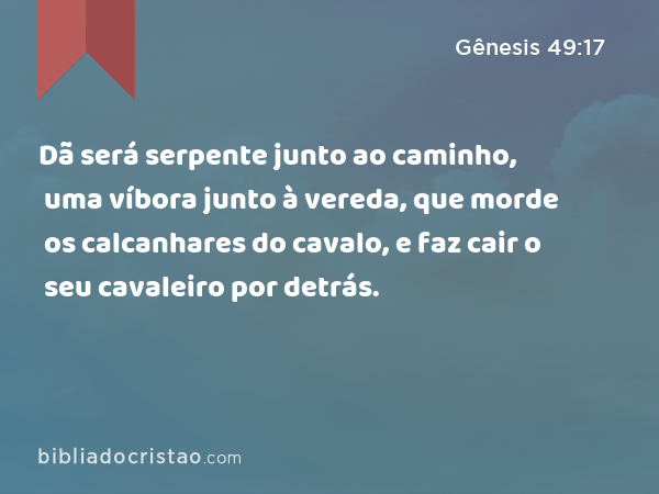 Dã será serpente junto ao caminho, uma víbora junto à vereda, que morde os calcanhares do cavalo, e faz cair o seu cavaleiro por detrás. - Gênesis 49:17