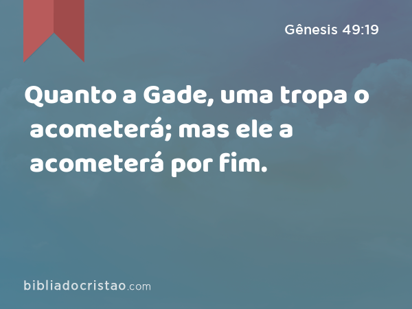 Quanto a Gade, uma tropa o acometerá; mas ele a acometerá por fim. - Gênesis 49:19