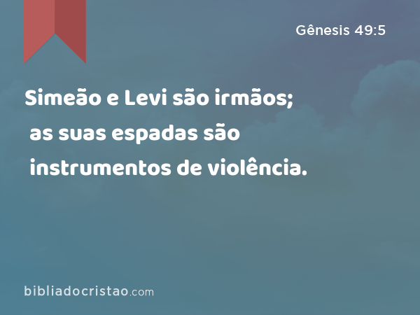 Simeão e Levi são irmãos; as suas espadas são instrumentos de violência. - Gênesis 49:5