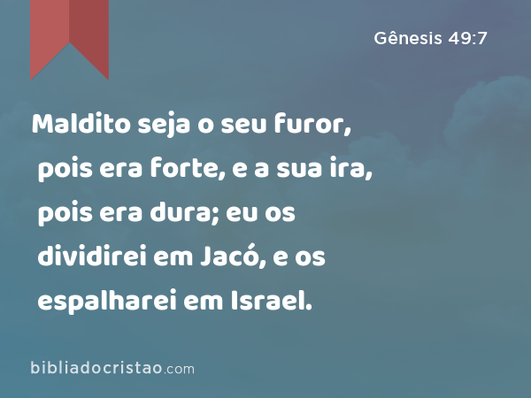 Maldito seja o seu furor, pois era forte, e a sua ira, pois era dura; eu os dividirei em Jacó, e os espalharei em Israel. - Gênesis 49:7