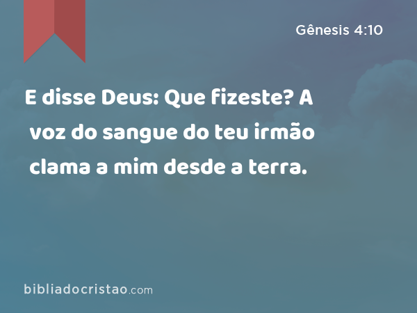 E disse Deus: Que fizeste? A voz do sangue do teu irmão clama a mim desde a terra. - Gênesis 4:10