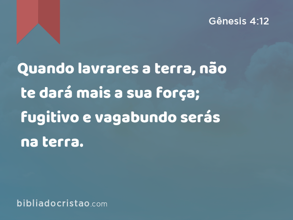 Quando lavrares a terra, não te dará mais a sua força; fugitivo e vagabundo serás na terra. - Gênesis 4:12