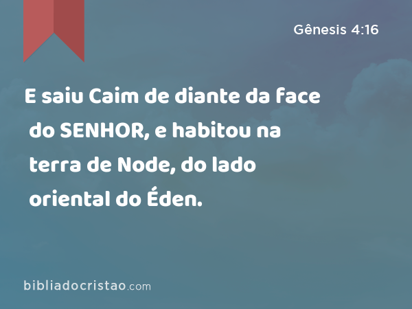 E saiu Caim de diante da face do SENHOR, e habitou na terra de Node, do lado oriental do Éden. - Gênesis 4:16