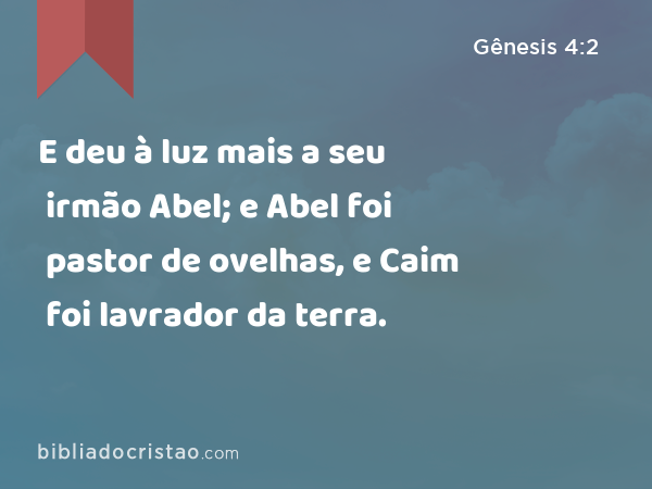 E deu à luz mais a seu irmão Abel; e Abel foi pastor de ovelhas, e Caim foi lavrador da terra. - Gênesis 4:2