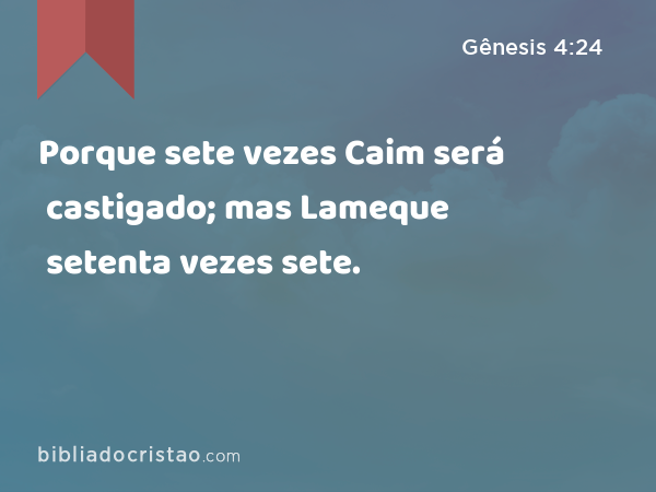 Porque sete vezes Caim será castigado; mas Lameque setenta vezes sete. - Gênesis 4:24