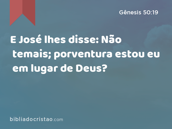 E José lhes disse: Não temais; porventura estou eu em lugar de Deus? - Gênesis 50:19