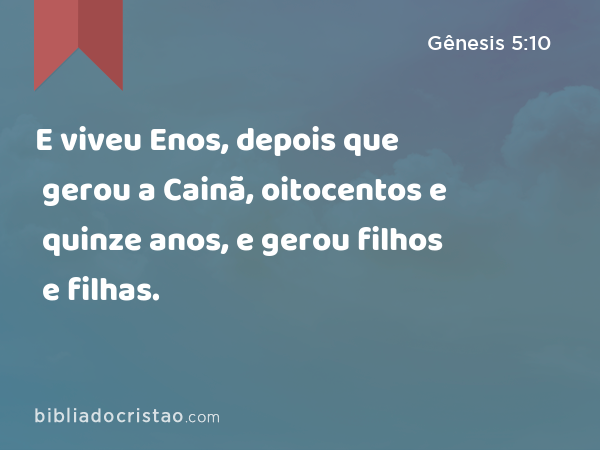 E viveu Enos, depois que gerou a Cainã, oitocentos e quinze anos, e gerou filhos e filhas. - Gênesis 5:10