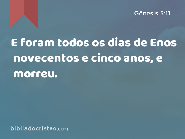 E foram todos os dias de Enos novecentos e cinco anos, e morreu. - Gênesis 5:11