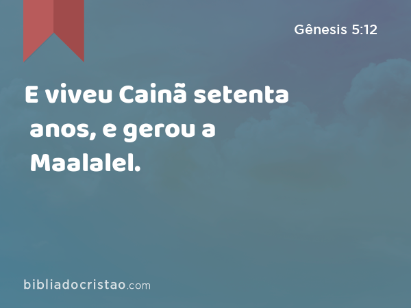 E viveu Cainã setenta anos, e gerou a Maalalel. - Gênesis 5:12