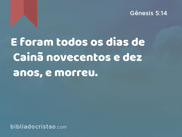 E foram todos os dias de Cainã novecentos e dez anos, e morreu. - Gênesis 5:14