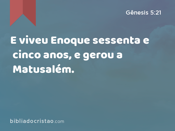 E viveu Enoque sessenta e cinco anos, e gerou a Matusalém. - Gênesis 5:21