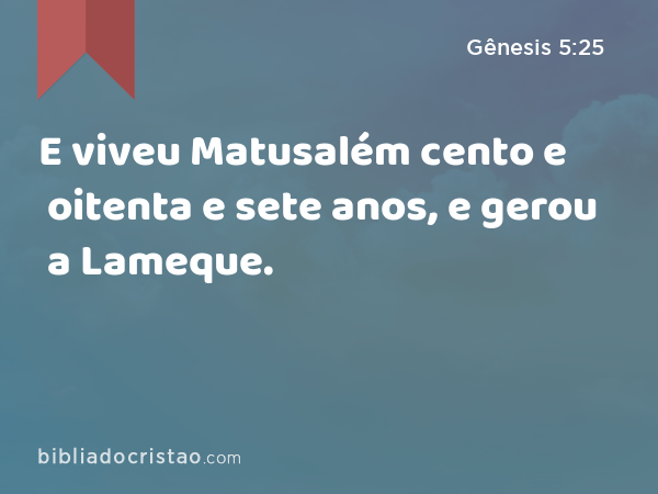 E viveu Matusalém cento e oitenta e sete anos, e gerou a Lameque. - Gênesis 5:25