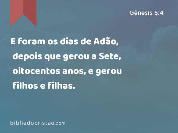 E foram os dias de Adão, depois que gerou a Sete, oitocentos anos, e gerou filhos e filhas. - Gênesis 5:4