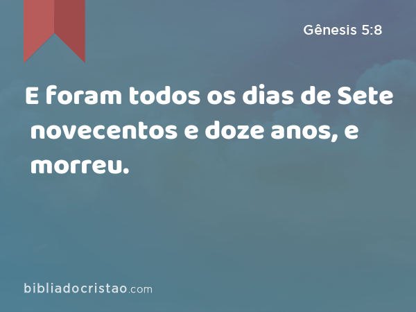 E foram todos os dias de Sete novecentos e doze anos, e morreu. - Gênesis 5:8