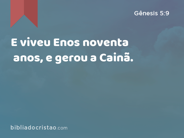 E viveu Enos noventa anos, e gerou a Cainã. - Gênesis 5:9