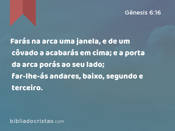 Farás na arca uma janela, e de um côvado a acabarás em cima; e a porta da arca porás ao seu lado; far-lhe-ás andares, baixo, segundo e terceiro. - Gênesis 6:16