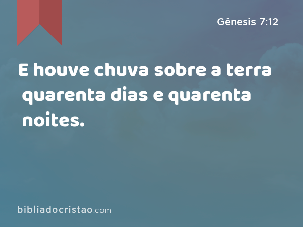 E houve chuva sobre a terra quarenta dias e quarenta noites. - Gênesis 7:12