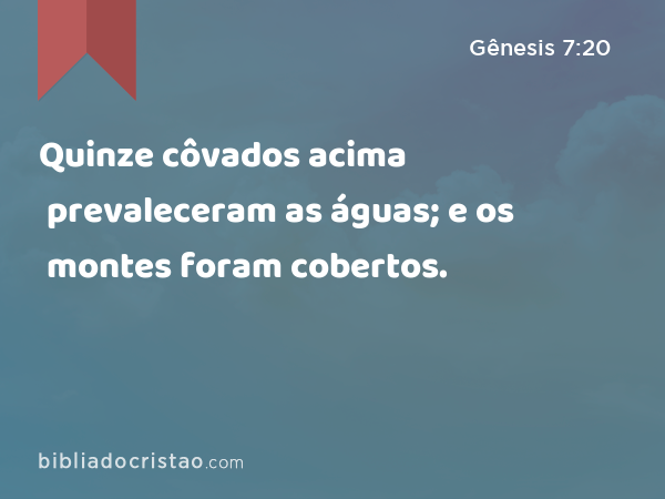 Quinze côvados acima prevaleceram as águas; e os montes foram cobertos. - Gênesis 7:20