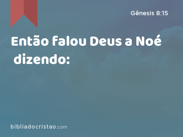 Então falou Deus a Noé dizendo: - Gênesis 8:15