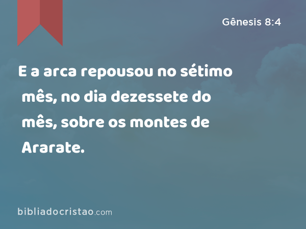 E a arca repousou no sétimo mês, no dia dezessete do mês, sobre os montes de Ararate. - Gênesis 8:4