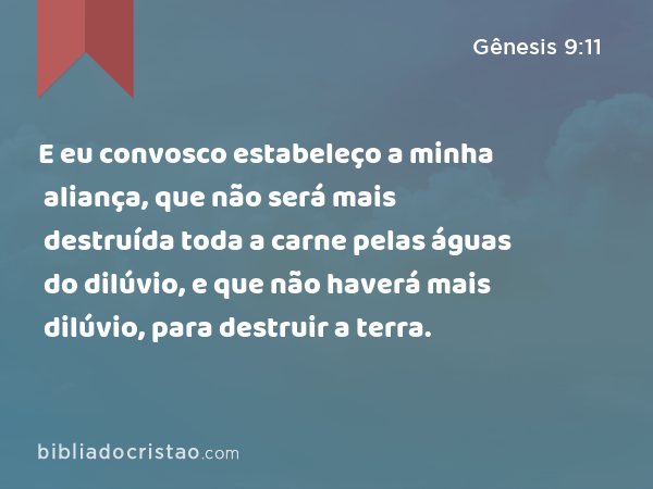 E eu convosco estabeleço a minha aliança, que não será mais destruída toda a carne pelas águas do dilúvio, e que não haverá mais dilúvio, para destruir a terra. - Gênesis 9:11