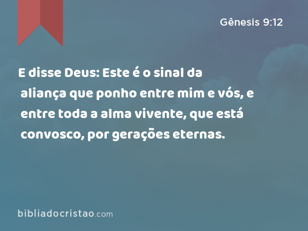 E disse Deus: Este é o sinal da aliança que ponho entre mim e vós, e entre toda a alma vivente, que está convosco, por gerações eternas. - Gênesis 9:12