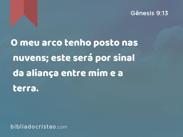 O meu arco tenho posto nas nuvens; este será por sinal da aliança entre mim e a terra. - Gênesis 9:13