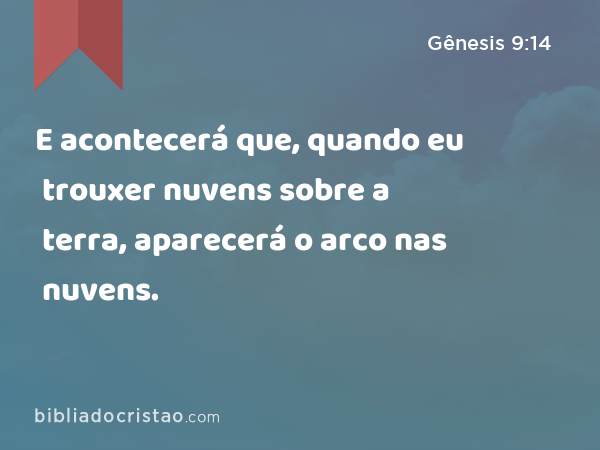 E acontecerá que, quando eu trouxer nuvens sobre a terra, aparecerá o arco nas nuvens. - Gênesis 9:14