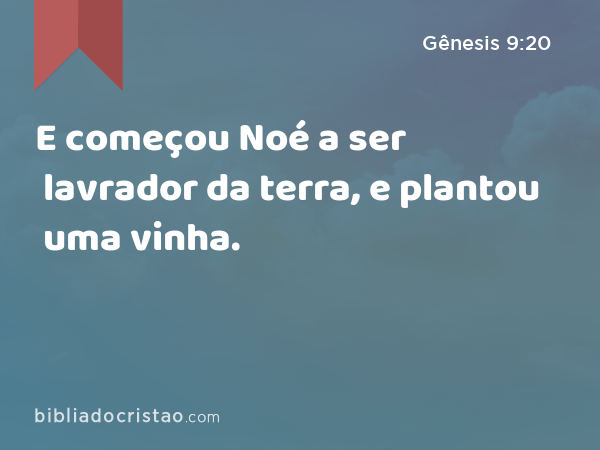 E começou Noé a ser lavrador da terra, e plantou uma vinha. - Gênesis 9:20