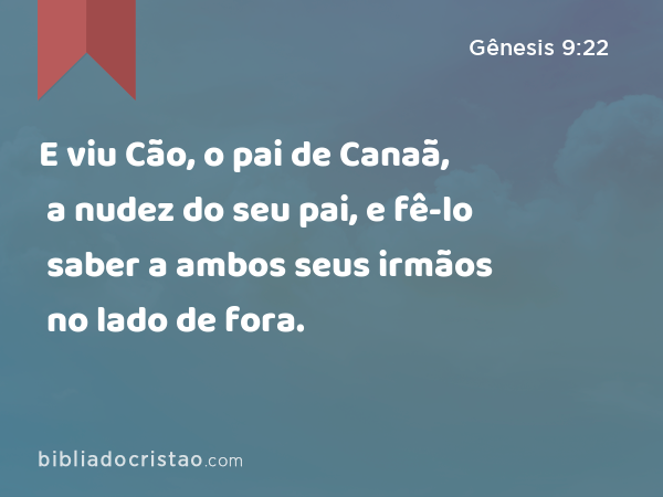 E viu Cão, o pai de Canaã, a nudez do seu pai, e fê-lo saber a ambos seus irmãos no lado de fora. - Gênesis 9:22