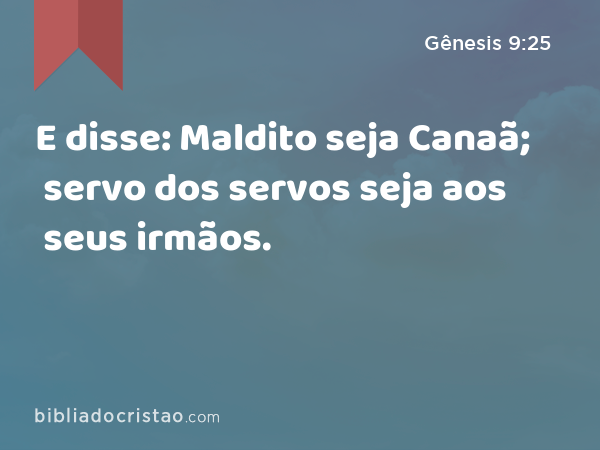 E disse: Maldito seja Canaã; servo dos servos seja aos seus irmãos. - Gênesis 9:25