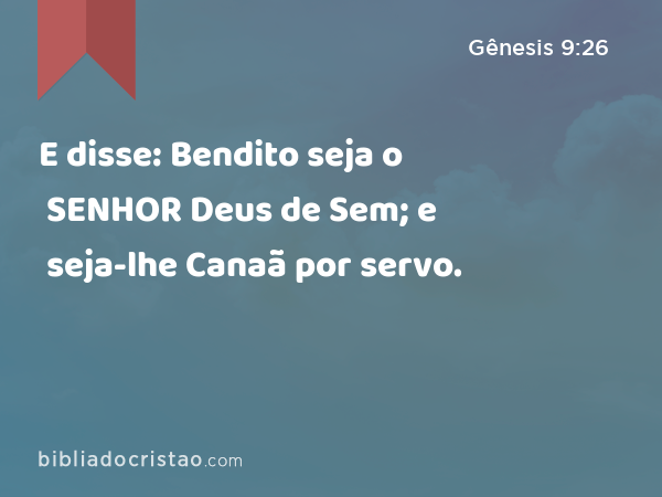 E disse: Bendito seja o SENHOR Deus de Sem; e seja-lhe Canaã por servo. - Gênesis 9:26