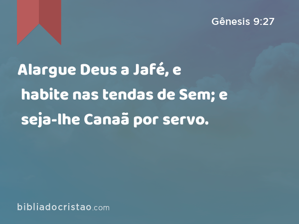 Alargue Deus a Jafé, e habite nas tendas de Sem; e seja-lhe Canaã por servo. - Gênesis 9:27