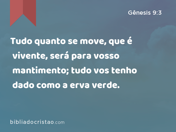 Tudo quanto se move, que é vivente, será para vosso mantimento; tudo vos tenho dado como a erva verde. - Gênesis 9:3