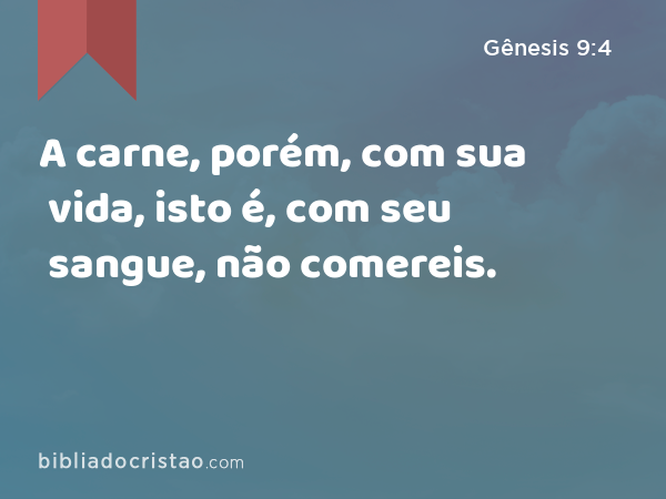 A carne, porém, com sua vida, isto é, com seu sangue, não comereis. - Gênesis 9:4