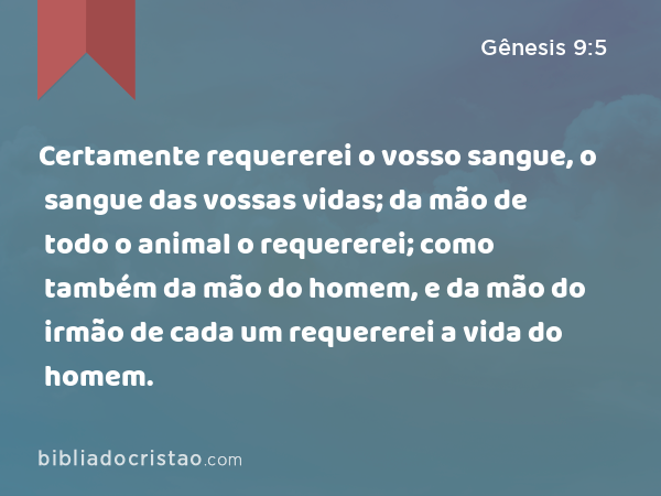 Certamente requererei o vosso sangue, o sangue das vossas vidas; da mão de todo o animal o requererei; como também da mão do homem, e da mão do irmão de cada um requererei a vida do homem. - Gênesis 9:5