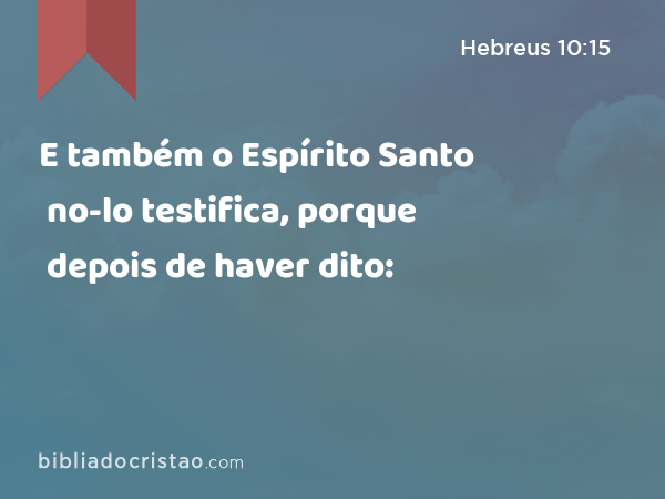 E também o Espírito Santo no-lo testifica, porque depois de haver dito: - Hebreus 10:15