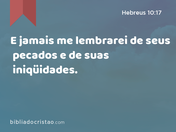 E jamais me lembrarei de seus pecados e de suas iniqüidades. - Hebreus 10:17