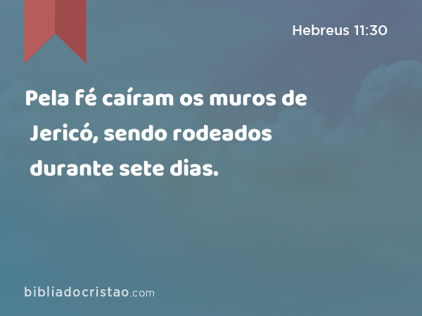 Pela fé caíram os muros de Jericó, sendo rodeados durante sete dias. - Hebreus 11:30