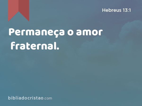 Permaneça o amor fraternal. - Hebreus 13:1