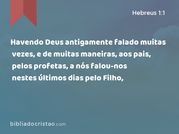 Havendo Deus antigamente falado muitas vezes, e de muitas maneiras, aos pais, pelos profetas, a nós falou-nos nestes últimos dias pelo Filho, - Hebreus 1:1