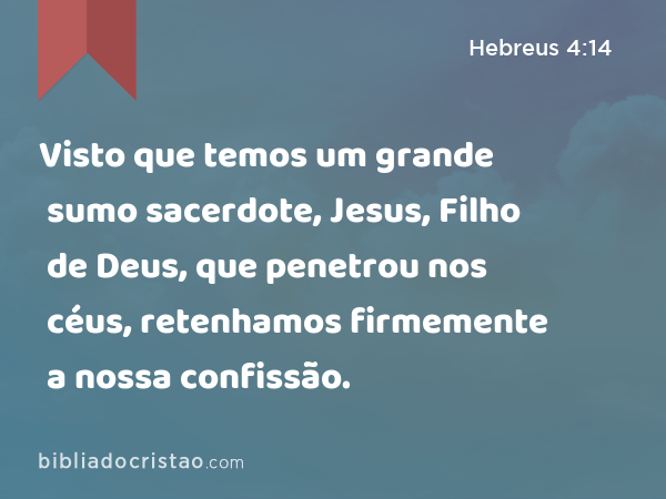 Visto que temos um grande sumo sacerdote, Jesus, Filho de Deus, que penetrou nos céus, retenhamos firmemente a nossa confissão. - Hebreus 4:14