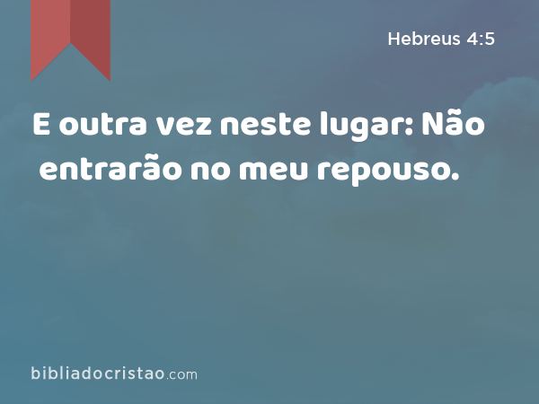 E outra vez neste lugar: Não entrarão no meu repouso. - Hebreus 4:5