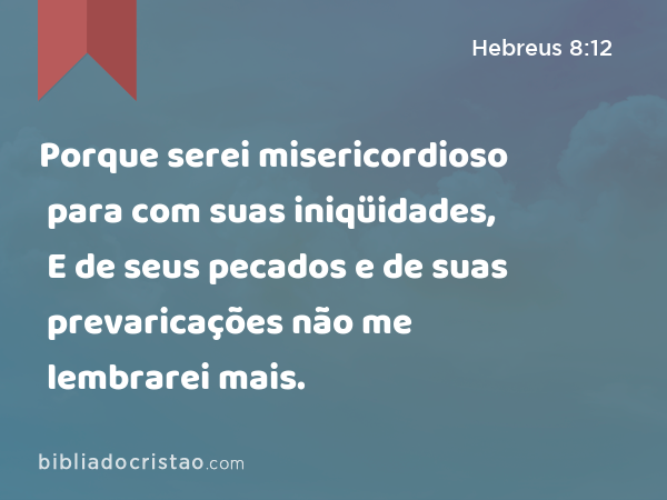 Porque serei misericordioso para com suas iniqüidades, E de seus pecados e de suas prevaricações não me lembrarei mais. - Hebreus 8:12