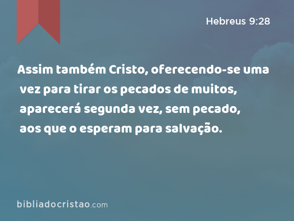 Assim também Cristo, oferecendo-se uma vez para tirar os pecados de muitos, aparecerá segunda vez, sem pecado, aos que o esperam para salvação. - Hebreus 9:28