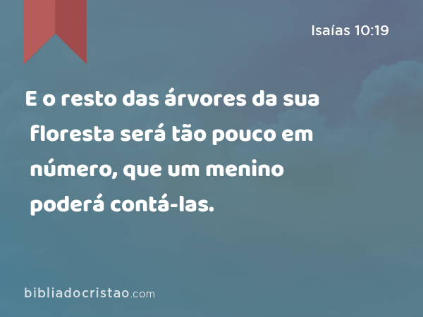 E o resto das árvores da sua floresta será tão pouco em número, que um menino poderá contá-las. - Isaías 10:19