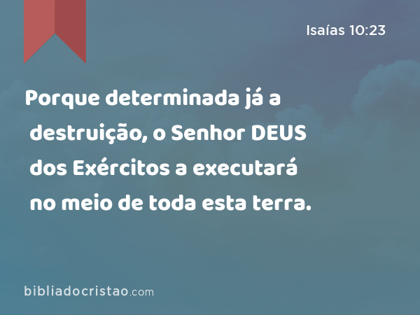 Porque determinada já a destruição, o Senhor DEUS dos Exércitos a executará no meio de toda esta terra. - Isaías 10:23