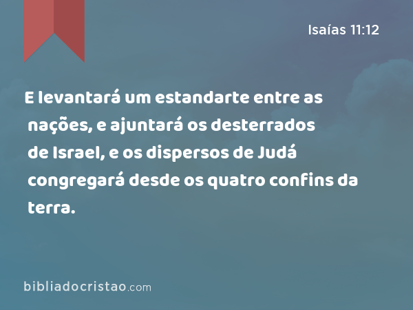 E levantará um estandarte entre as nações, e ajuntará os desterrados de Israel, e os dispersos de Judá congregará desde os quatro confins da terra. - Isaías 11:12