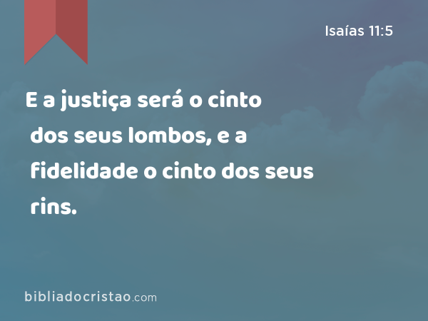 E a justiça será o cinto dos seus lombos, e a fidelidade o cinto dos seus rins. - Isaías 11:5