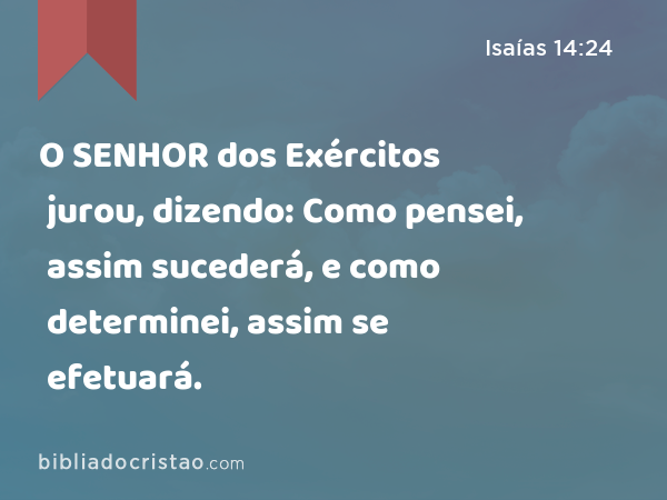 O SENHOR dos Exércitos jurou, dizendo: Como pensei, assim sucederá, e como determinei, assim se efetuará. - Isaías 14:24